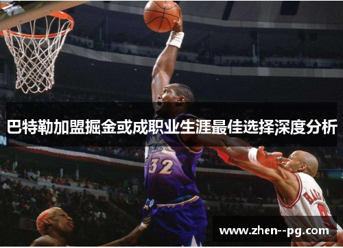 巴特勒加盟掘金或成职业生涯最佳选择深度分析 巴特勒加盟掘金或成职业生涯最佳选择深度分析