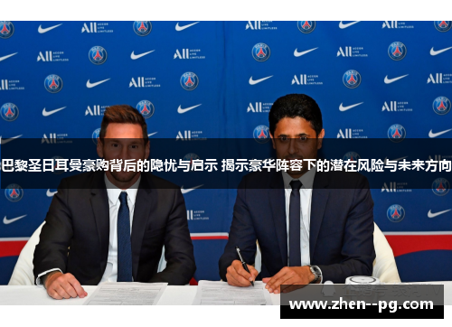 巴黎圣日耳曼豪购背后的隐忧与启示 揭示豪华阵容下的潜在风险与未来方向 巴黎圣日耳曼豪购背后的隐忧与启示 揭示豪华阵容下的潜在风险与未来方向