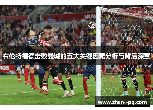 布伦特福德击败曼城的五大关键因素分析与背后深意