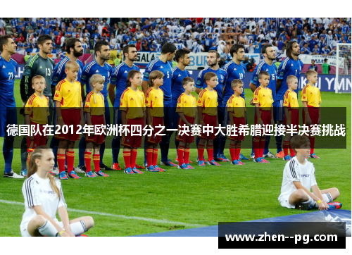 德国队在2012年欧洲杯四分之一决赛中大胜希腊迎接半决赛挑战 德国队在2012年欧洲杯四分之一决赛中大胜希腊迎接半决赛挑战