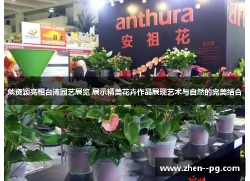 戴资颖亮相台湾园艺展览 展示精美花卉作品展现艺术与自然的完美结合