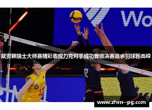 戴资颖瑞士大师赛精彩表现力克对手成功晋级决赛追求羽球新高峰