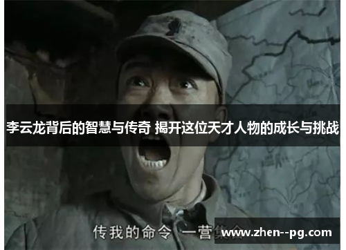 李云龙背后的智慧与传奇 揭开这位天才人物的成长与挑战