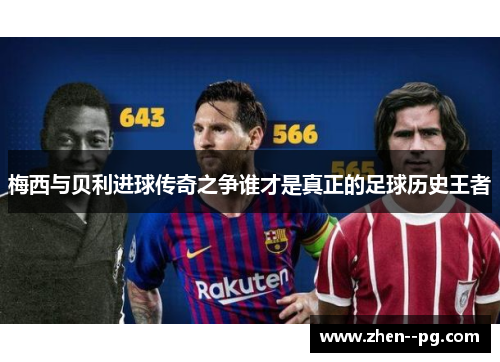 梅西与贝利进球传奇之争谁才是真正的足球历史王者 梅西与贝利进球传奇之争谁才是真正的足球历史王者