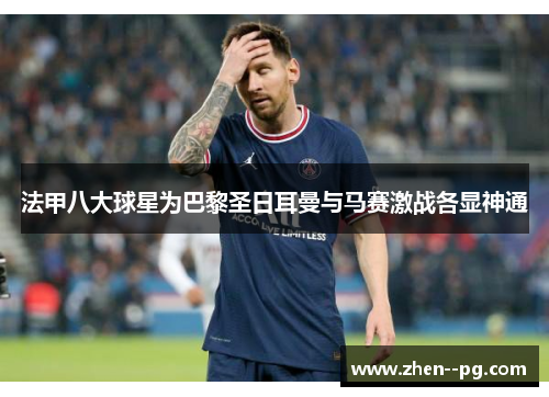 法甲八大球星为巴黎圣日耳曼与马赛激战各显神通