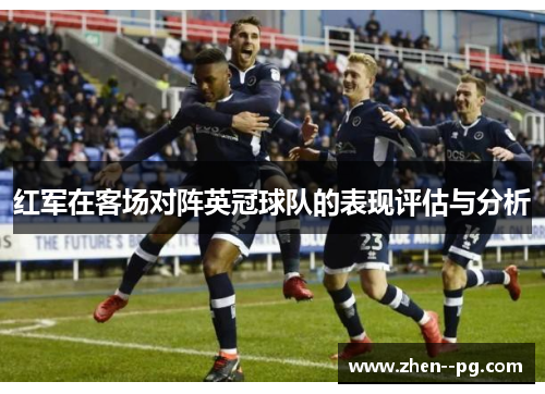 红军在客场对阵英冠球队的表现评估与分析