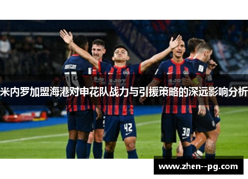 米内罗加盟海港对申花队战力与引援策略的深远影响分析 米内罗加盟海港对申花队战力与引援策略的深远影响分析