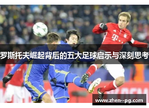 罗斯托夫崛起背后的五大足球启示与深刻思考