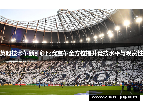 英超技术革新引领比赛变革全方位提升竞技水平与观赏性