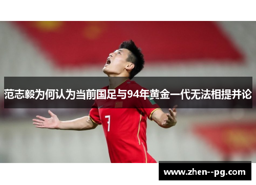 范志毅为何认为当前国足与94年黄金一代无法相提并论 范志毅为何认为当前国足与94年黄金一代无法相提并论