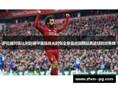萨拉赫对阵比利时德甲赛场高光时刻全景盘点回顾经典进球助攻集锦