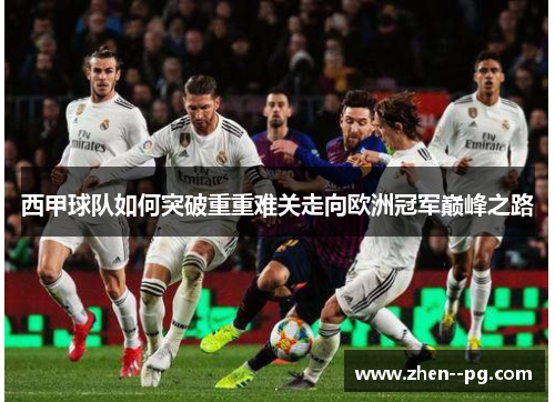 西甲球队如何突破重重难关走向欧洲冠军巅峰之路