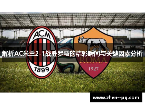 解析AC米兰2-1战胜罗马的精彩瞬间与关键因素分析