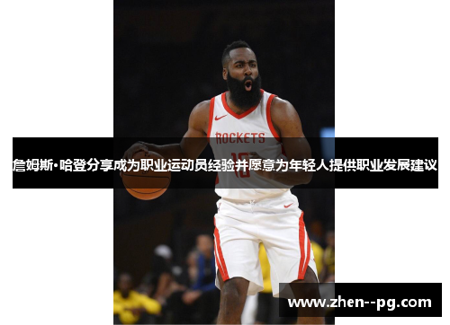 詹姆斯·哈登分享成为职业运动员经验并愿意为年轻人提供职业发展建议 詹姆斯·哈登分享成为职业运动员经验并愿意为年轻人提供职业发展建议