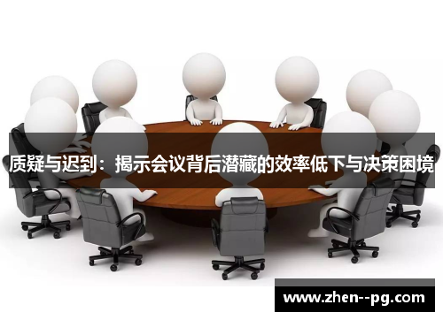 质疑与迟到：揭示会议背后潜藏的效率低下与决策困境