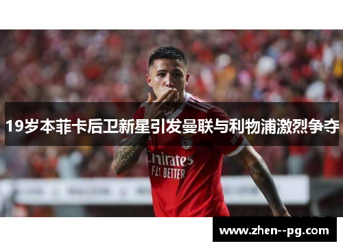 19岁本菲卡后卫新星引发曼联与利物浦激烈争夺