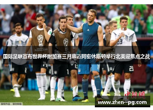 国际足联宣布世界杯附加赛三月底迈阿密休斯顿举行北美迎焦点之战 国际足联宣布世界杯附加赛三月底迈阿密休斯顿举行北美迎焦点之战