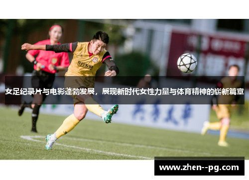 女足纪录片与电影蓬勃发展,展现新时代女性力量与体育精神的崭新篇章 女足纪录片与电影蓬勃发展,展现新时代女性力量与体育精神的崭新篇章