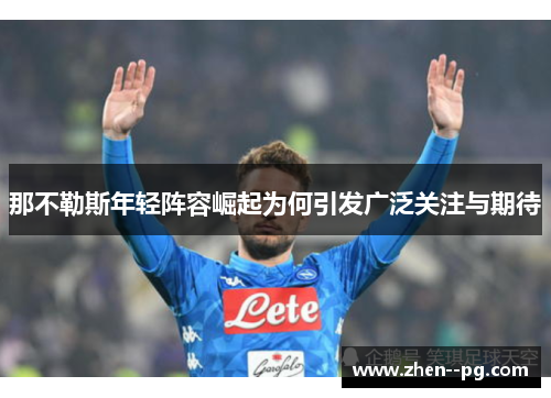 那不勒斯年轻阵容崛起为何引发广泛关注与期待